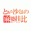 とある沙包の麻婆挂比（Ｎｃｌ．ｅｘｅ）