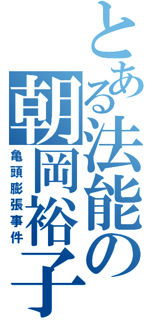 とある法能の朝岡裕子（亀頭膨張事件）