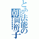 とある法能の朝岡裕子（亀頭膨張事件）