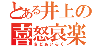 とある井上の喜怒哀楽（きどあいらく）