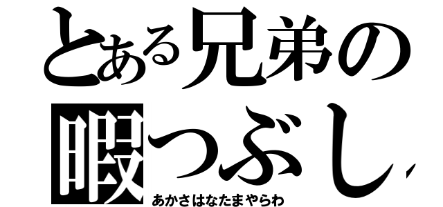 とある兄弟の暇つぶし（あかさはなたまやらわ）