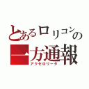 とあるロリコンの一方通報（アクセロリータ）