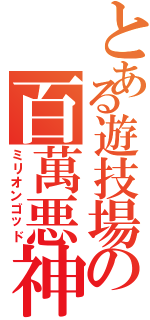 とある遊技場の百萬悪神（ミリオンゴッド）