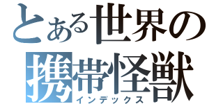 とある世界の携帯怪獣（インデックス）