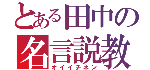 とある田中の名言説教（オイイチネン）