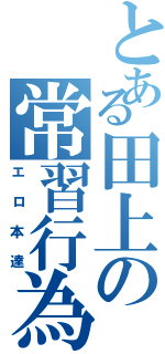 とある田上の常習行為Ⅱ（エロ本達）