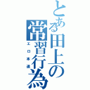 とある田上の常習行為Ⅱ（エロ本達）