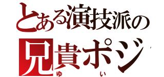 とある演技派の兄貴ポジ（ゆい）