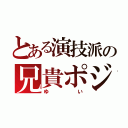 とある演技派の兄貴ポジ（ゆい）