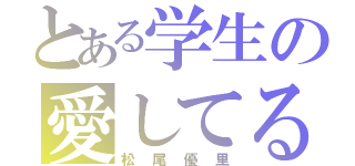 とある学生の愛してる女（松尾優里）