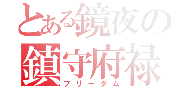 とある鏡夜の鎮守府禄（フリーダム）