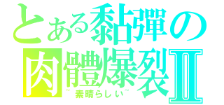 とある黏彈の肉體爆裂Ⅱ（~素晴らしい~）