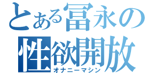 とある冨永の性欲開放（オナニーマシン）