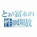 とある冨永の性欲開放（オナニーマシン）