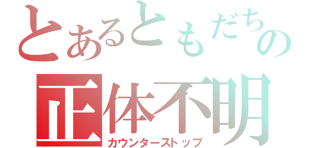 とあるともだちの正体不明（カウンターストップ）