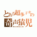 とある超多子化の奇声猿児（年間３万人が本物の日本人と入替る）