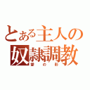 とある主人の奴隷調教（愛の形）