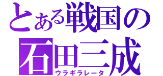 とある戦国の石田三成（ウラギラレータ）