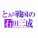 とある戦国の石田三成（ウラギラレータ）