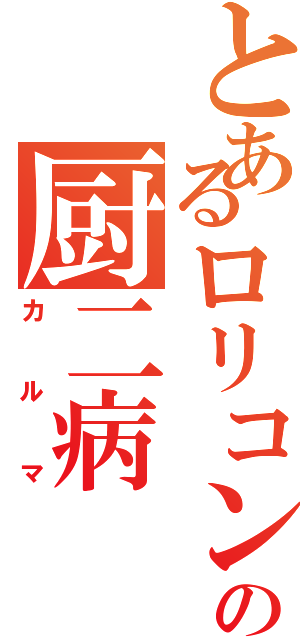 とあるロリコンの厨二病（カルマ）