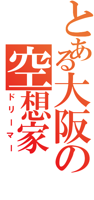 とある大阪の空想家（ドリーマー）