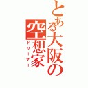 とある大阪の空想家（ドリーマー）