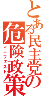 とある民主党の危険政策（マニフェスト）