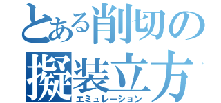 とある削切の擬装立方体（エミュレーション）