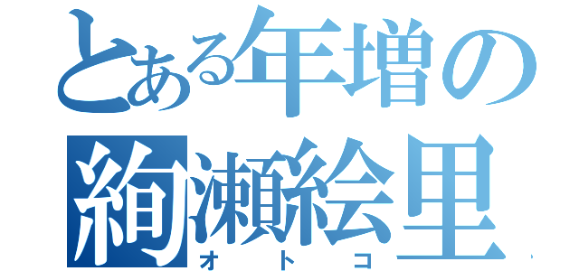 とある年増の絢瀬絵里（オトコ）