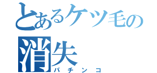 とあるケツ毛の消失（パチンコ）