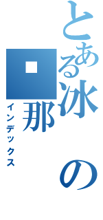 とある冰の剎那（インデックス）