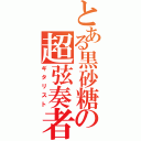 とある黒砂糖の超弦奏者（ギタリスト）