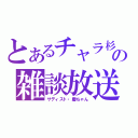 とあるチャラ杉の雑談放送（サディスト・慶ちゃん）