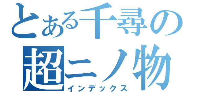 とある千尋の超ニノ物語（インデックス）