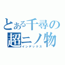 とある千尋の超ニノ物語（インデックス）