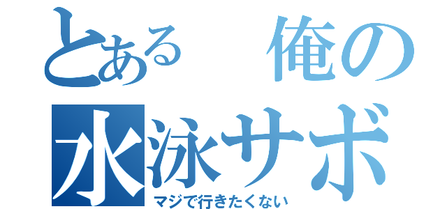 とある 俺の水泳サボりたい（マジで行きたくない）