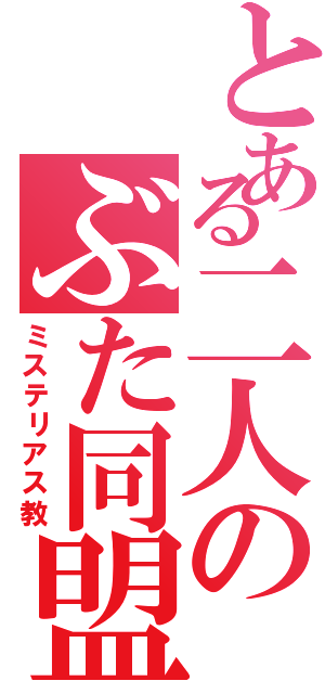 とある二人のぶた同盟（ミステリアス教）