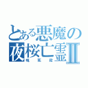 とある悪魔の夜桜亡霊Ⅱ（呪　死　殺）