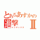 とあるあすかの進撃Ⅱ（インデックス）