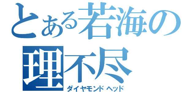 とある若海の理不尽（ダイヤモンドヘッド）