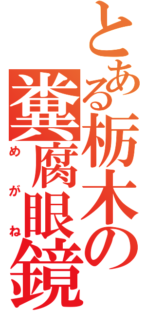 とある栃木の糞腐眼鏡（めがね）