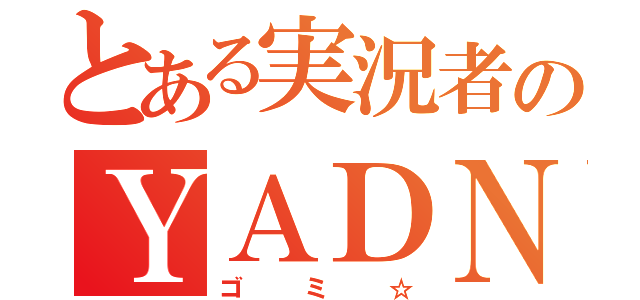 とある実況者のＹＡＤＮ（ゴミ☆）