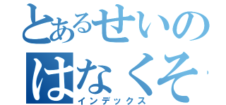 とあるせいのはなくそこ（インデックス）