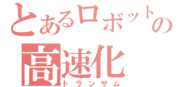 とあるロボットの高速化（トランザム）