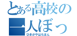 とある高校の一人ぼっち（ひきがやはちまん）