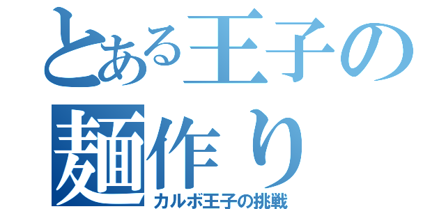 とある王子の麺作り（カルボ王子の挑戦）