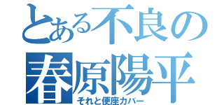 とある不良の春原陽平（それと便座カバー）