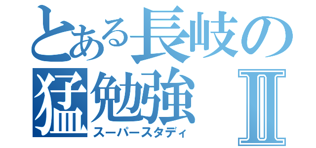 とある長岐の猛勉強Ⅱ（スーパースタディ）