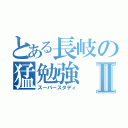 とある長岐の猛勉強Ⅱ（スーパースタディ）