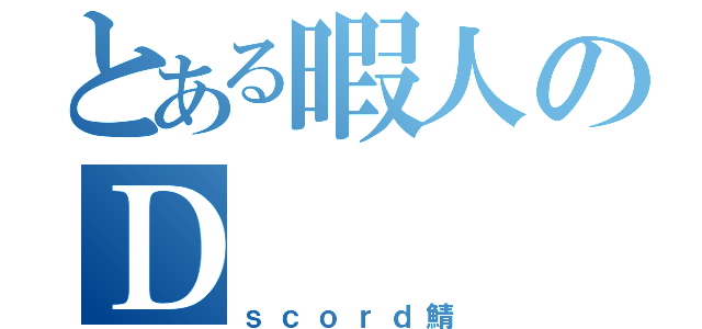 とある暇人のＤ（ｓｃｏｒｄ鯖）